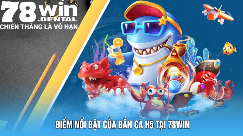 Cách Chơi Bắn Cá H5 Và Những Ưu Điểm Không Thể Bỏ Lỡ 5 Điểm nổi bật của bắn cá H5 tại 78Win